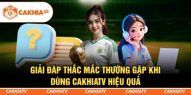 CakhiaTV - Xem trực tiếp bóng đá World Cup 2026 cực mướt 7 Giải đáp thắc mắc thường gặp khi dùng CakhiaTV hiệu quả