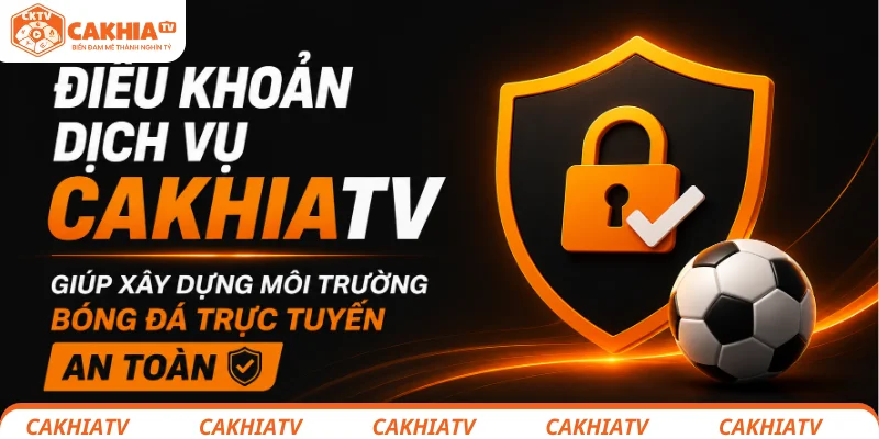 Điều khoản sử dụng CakhiaTV giúp xây dựng môi trường bóng đá trực tuyến an toàn 